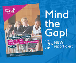 Mind the Gap: British Dyslexia Association Report June 2025 – GCSE Results and the Dyslexia Divide. This report looks at how dyslexic young people perform at GSCE level compared to those who have no identified special educational need (SEN)